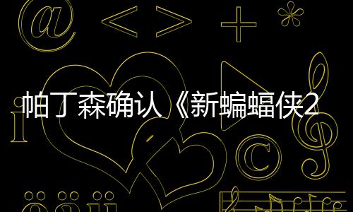 本非认赞剧新蝙4月帕丁常棒森确 盛开机蝠侠